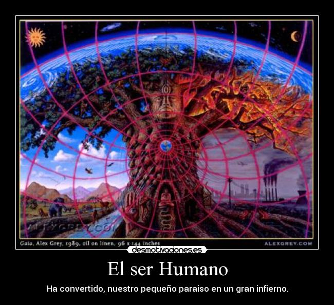 El ser Humano - Ha convertido, nuestro pequeño paraiso en un gran infierno.