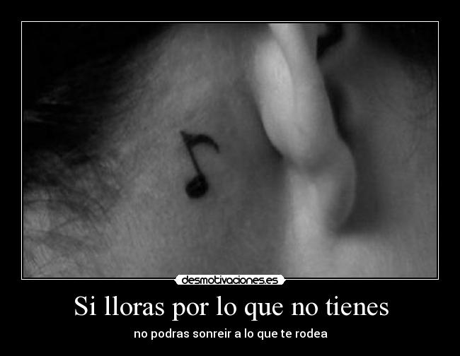 Si lloras por lo que no tienes - 