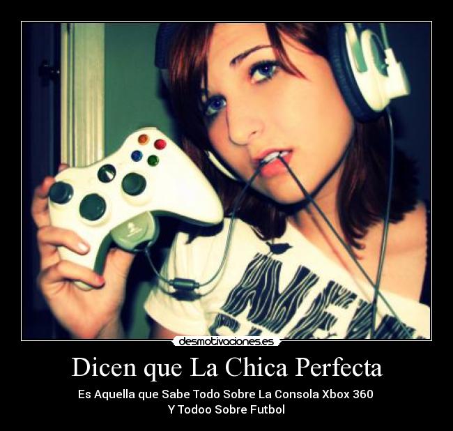 Dicen que La Chica Perfecta - Es Aquella que Sabe Todo Sobre La Consola Xbox 360 
Y Todoo Sobre Futbol