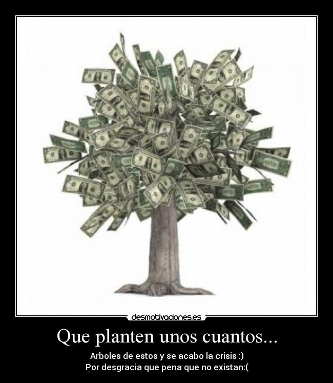 Que planten unos cuantos... - Arboles de estos y se acabo la crisis :)
Por desgracia que pena que no existan:(