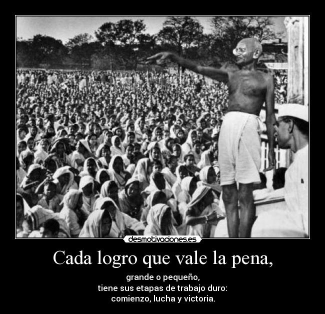 Cada logro que vale la pena, - grande o pequeño,
tiene sus etapas de trabajo duro:
comienzo, lucha y victoria.