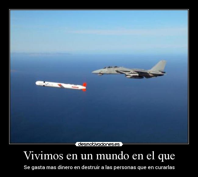 Vivimos en un mundo en el que - Se gasta mas dinero en destruir a las personas que en curarlas