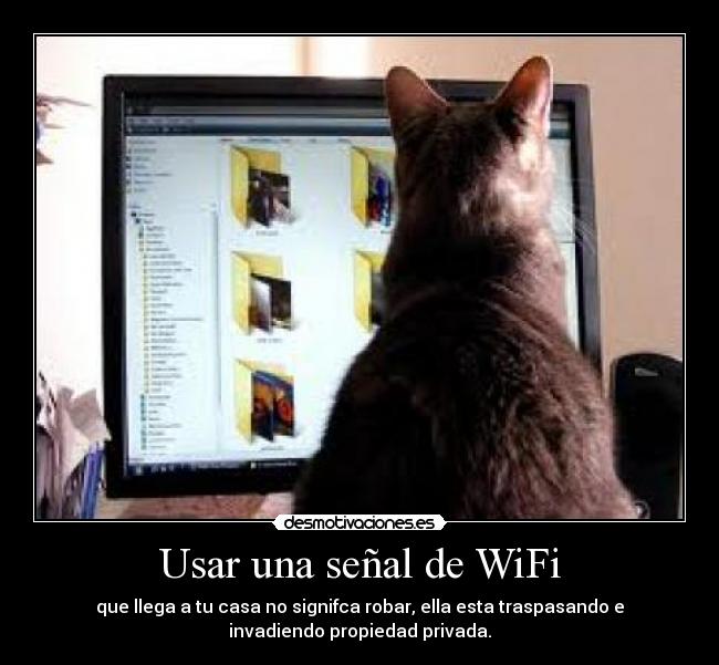 Usar una señal de WiFi - que llega a tu casa no signifca robar, ella esta traspasando e
invadiendo propiedad privada.