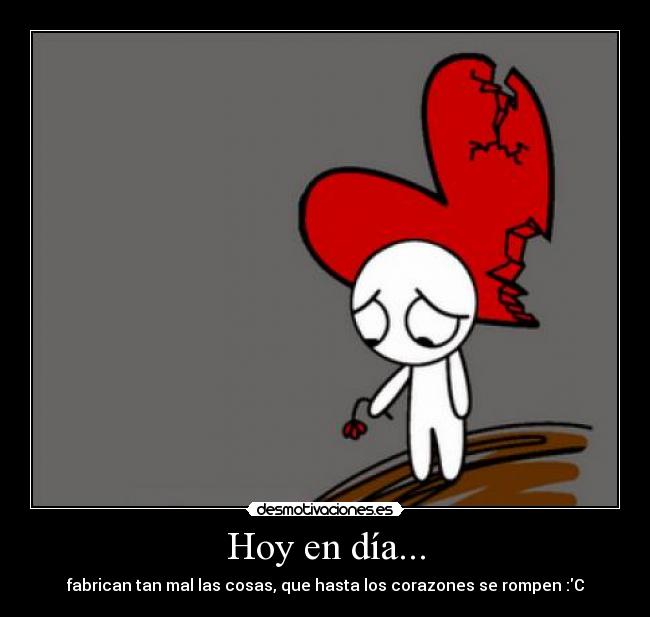 Hoy en día... - fabrican tan mal las cosas, que hasta los corazones se rompen :C
