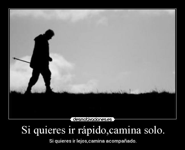 Si quieres ir rápido,camina solo. - Si quieres ir lejos,camina acompañado.