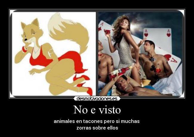 No e visto - animales en tacones pero si muchas
zorras sobre ellos