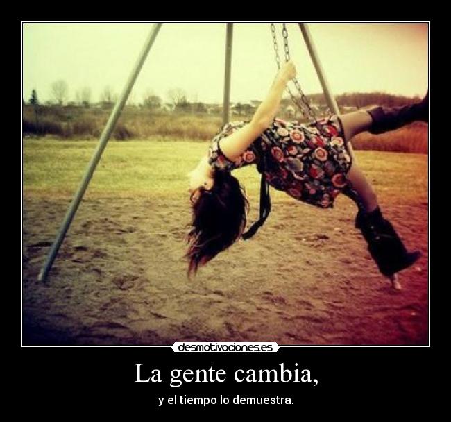 La gente cambia, - y el tiempo lo demuestra.