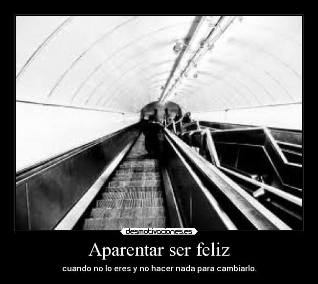 Aparentar ser feliz - cuando no lo eres y no hacer nada para cambiarlo.