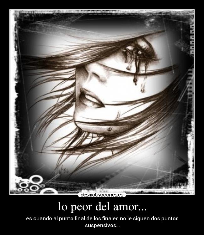 lo peor del amor... - es cuando al punto final de los finales no le siguen dos puntos suspensivos...