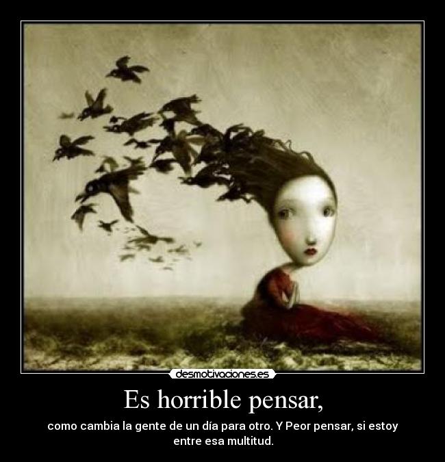 Es horrible pensar, -
