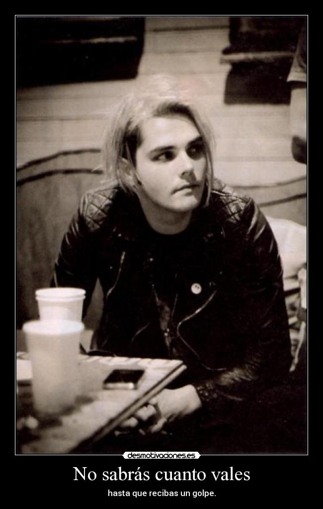 No sabrás cuanto vales - hasta que recibas un golpe.