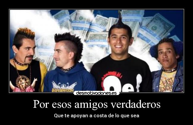 Por esos amigos verdaderos - Que te apoyan a costa de lo que sea