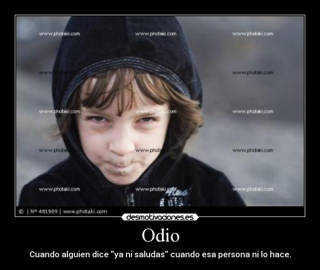 Odio - Cuando alguien dice ya ni saludas cuando esa persona ni lo hace.