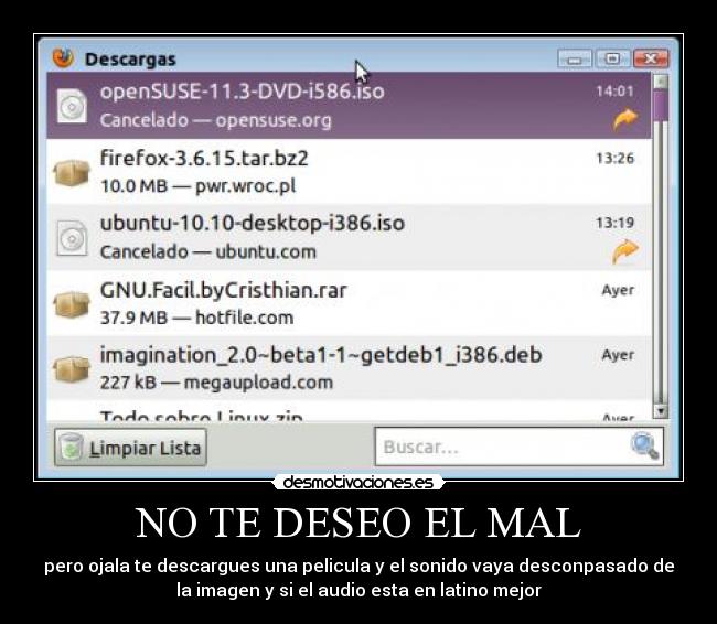 NO TE DESEO EL MAL - pero ojala te descargues una pelicula y el sonido vaya desconpasado de
la imagen y si el audio esta en latino mejor