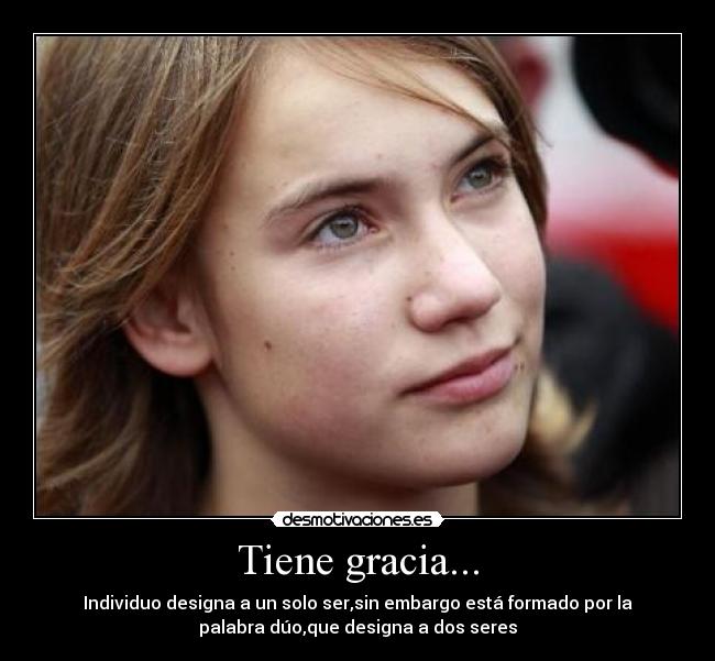 Tiene gracia... - Individuo designa a un solo ser,sin embargo está formado por la
palabra dúo,que designa a dos seres
