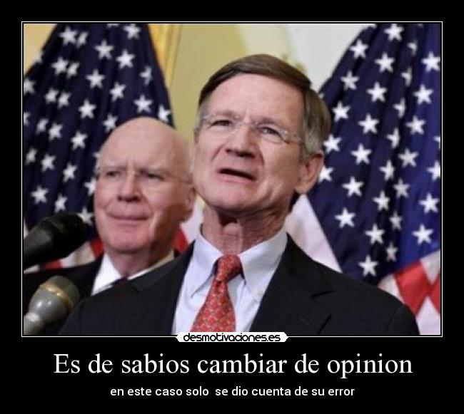 Es de sabios cambiar de opinion - en este caso solo se dio cuenta de su error