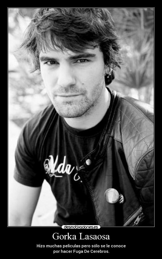 Gorka Lasaosa - Hizo muchas peliculas pero sólo se le conoce
por hacer Fuga De Cerebros.