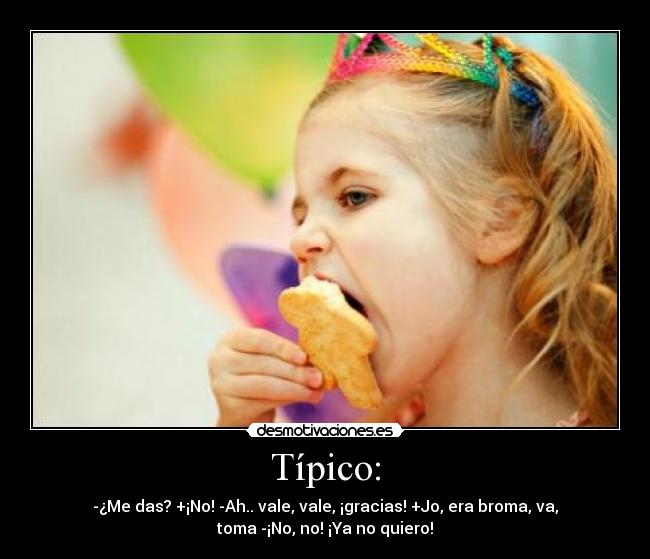 Típico: - -¿Me das? +¡No! -Ah.. vale, vale, ¡gracias! +Jo, era broma, va,
toma -¡No, no! ¡Ya no quiero!