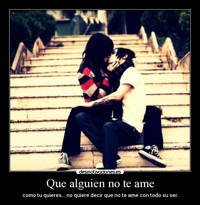Que alguien no te ame - como tu quieres... no quiere decir que no te ame con todo su ser.