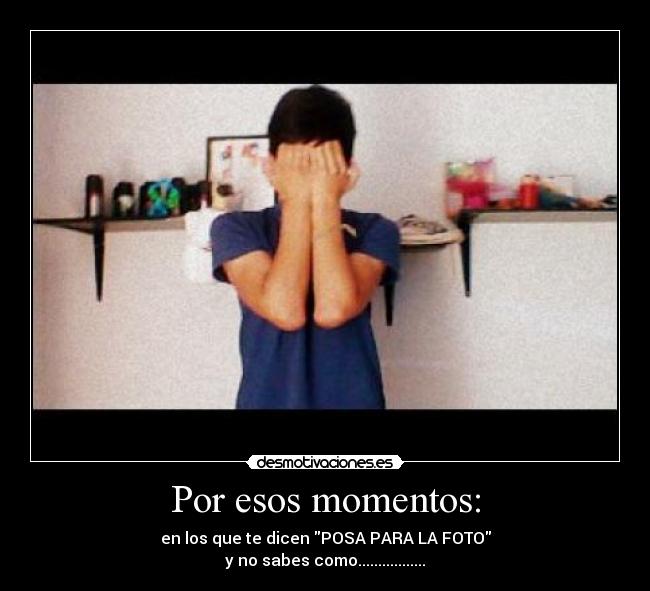 Por esos momentos: -