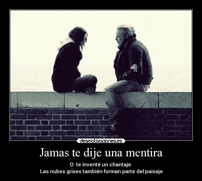 Jamas te dije una mentira - O te inventé un chantaje
Las nubes grises también forman parte del paisaje