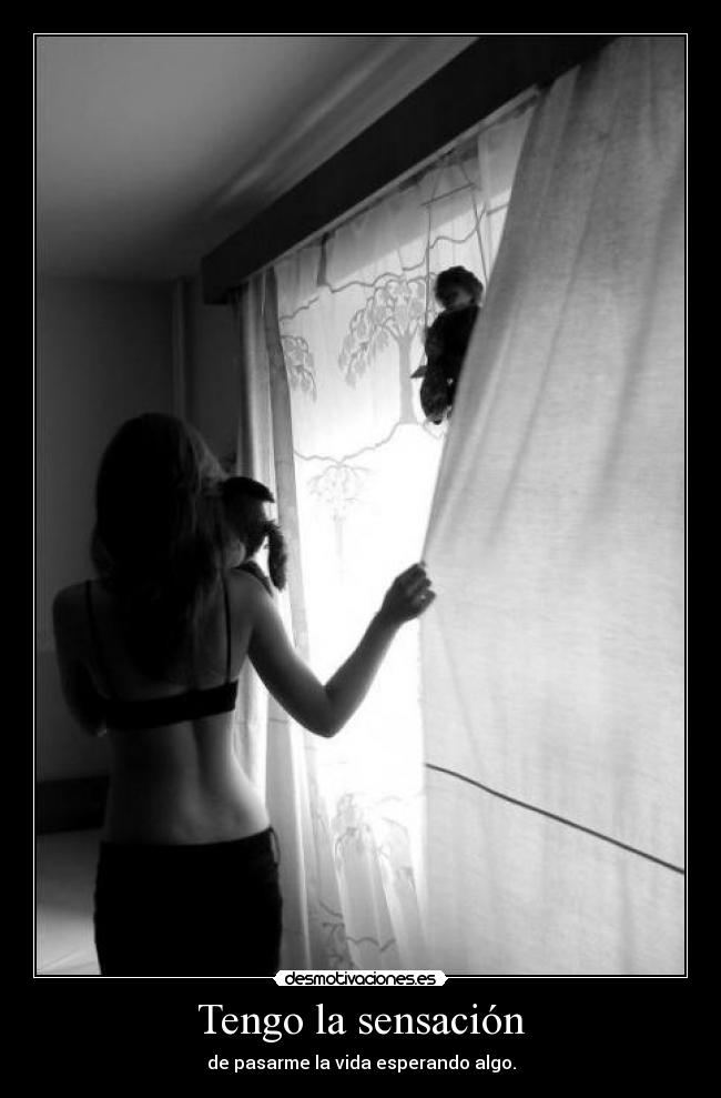 Tengo la sensación - de pasarme la vida esperando algo.