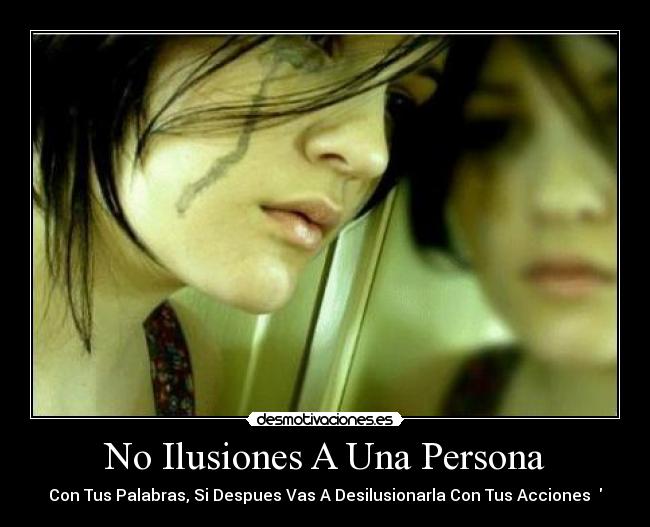 No Ilusiones A Una Persona - Con Tus Palabras, Si Despues Vas A Desilusionarla Con Tus Acciones ♥