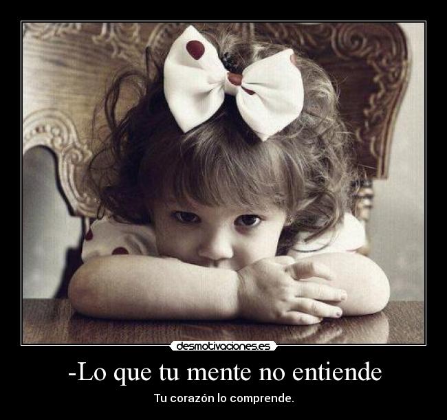 -Lo que tu mente no entiende - Tu corazón lo comprende.