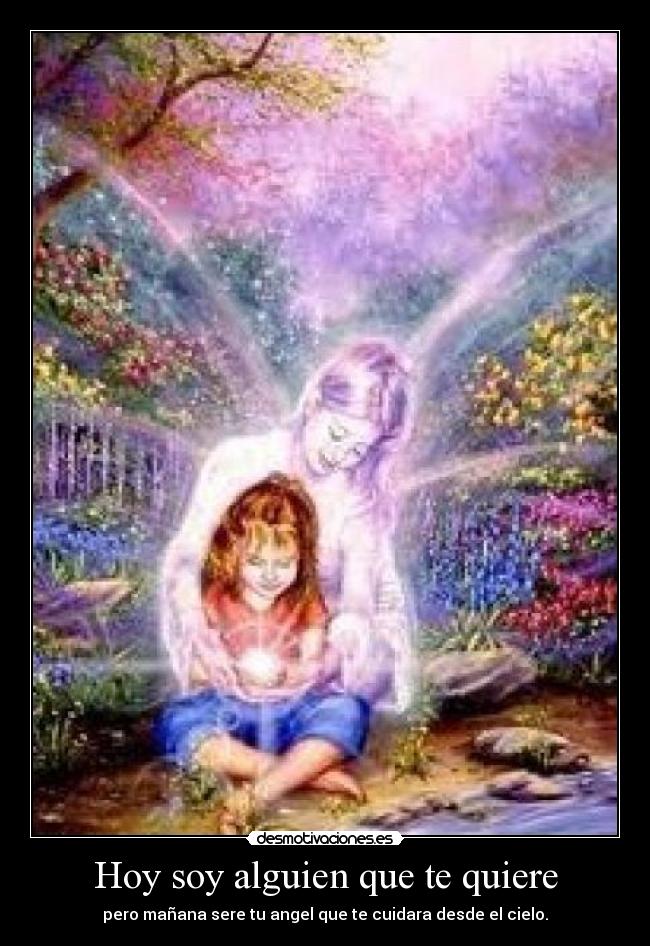 Hoy soy alguien que te quiere - pero mañana sere tu angel que te cuidara desde el cielo.