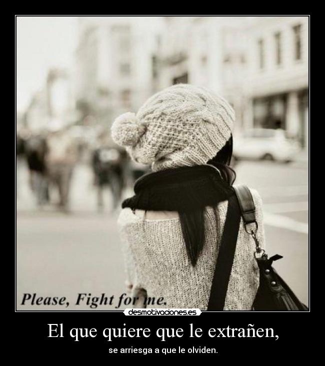 El que quiere que le extrañen, - se arriesga a que le olviden.