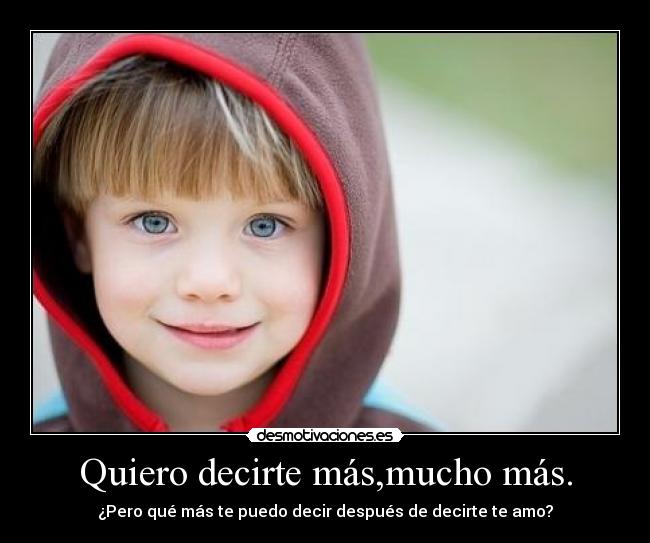 Quiero decirte más,mucho más. - ¿Pero qué más te puedo decir después de decirte te amo?