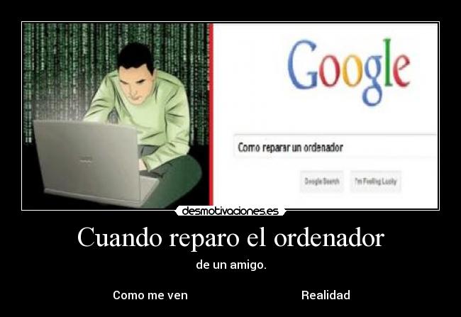 Cuando reparo el ordenador - de un amigo.
Como me ven Realidad