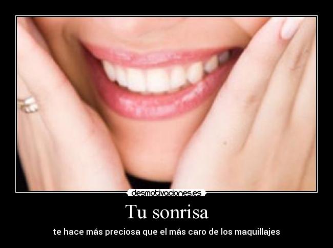Tu sonrisa - te hace más preciosa que el más caro de los maquillajes