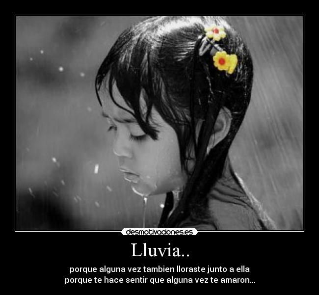 Lluvia.. - porque alguna vez tambien lloraste junto a ella
porque te hace sentir que alguna vez te amaron...