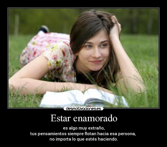 Estar enamorado - es algo muy extraño,
tus pensamientos siempre flotan hacia esa persona,
no importa lo que estés haciendo.