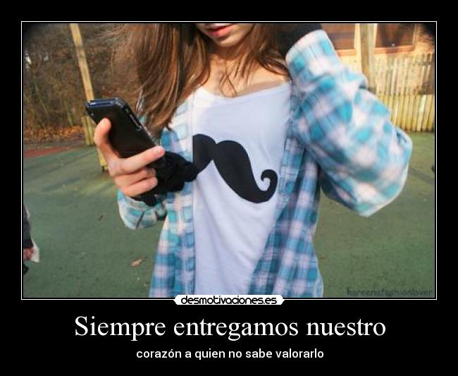 Siempre entregamos nuestro - corazón a quien no sabe valorarlo