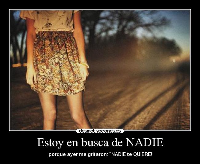 Estoy en busca de NADIE - porque ayer me gritaron: NADIE te QUIERE!