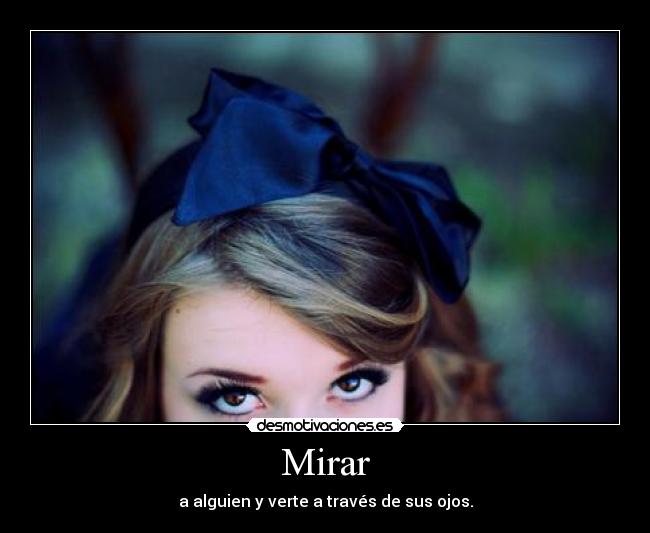 Mirar - a alguien y verte a través de sus ojos.