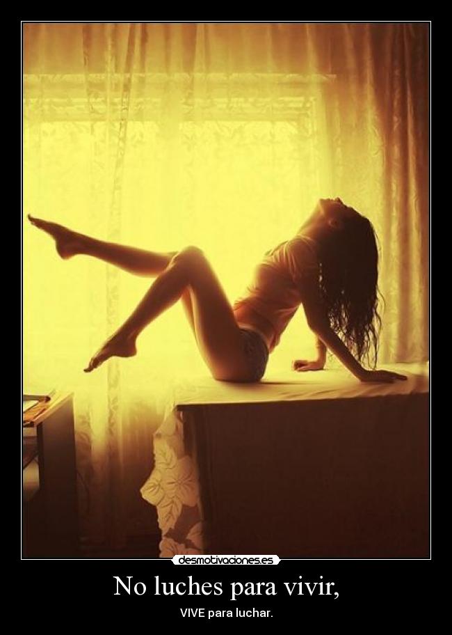 No luches para vivir, - VIVE para luchar.