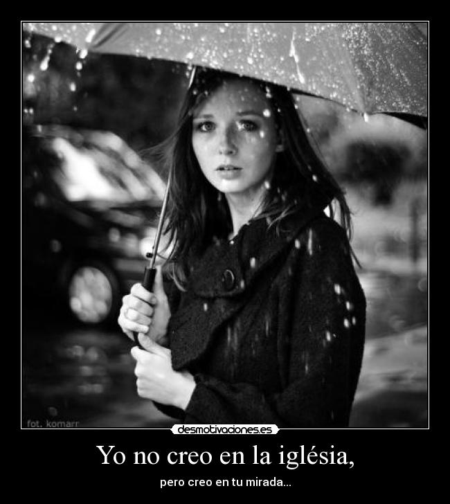 Yo no creo en la iglésia, - pero creo en tu mirada...