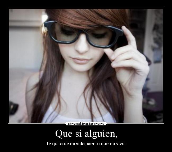 Que si alguien, - te quita de mi vida, siento que no vivo.