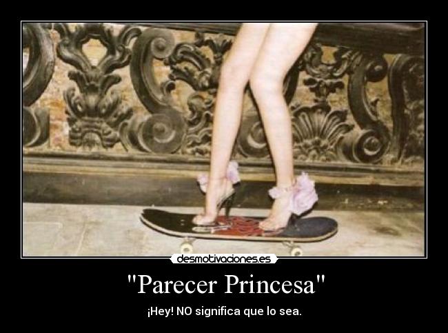 Parecer Princesa - ¡Hey! NO significa que lo sea.