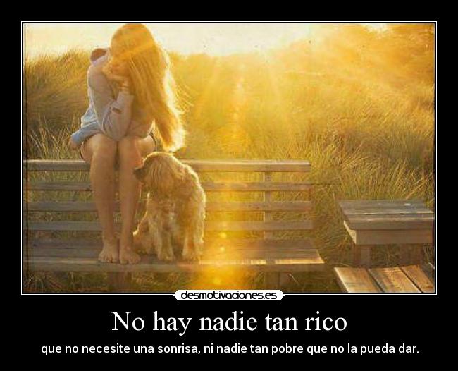 No hay nadie tan rico - que no necesite una sonrisa, ni nadie tan pobre que no la pueda dar.