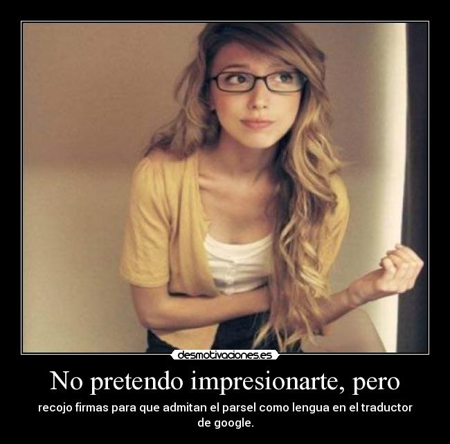 No pretendo impresionarte, pero - recojo firmas para que admitan el parsel como lengua en el traductor de google.