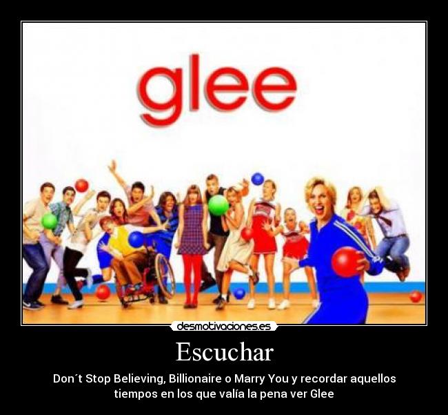 Escuchar - Don´t Stop Believing, Billionaire o Marry You y recordar aquellos
tiempos en los que valía la pena ver Glee