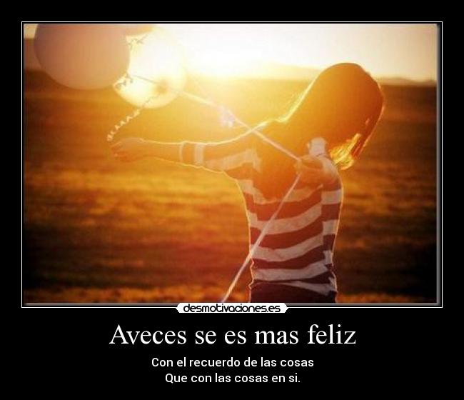 Aveces se es mas feliz - Con el recuerdo de las cosas
Que con las cosas en si.