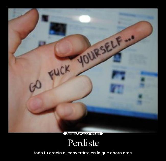 Perdiste - toda tu gracia al convertirte en lo que ahora eres.