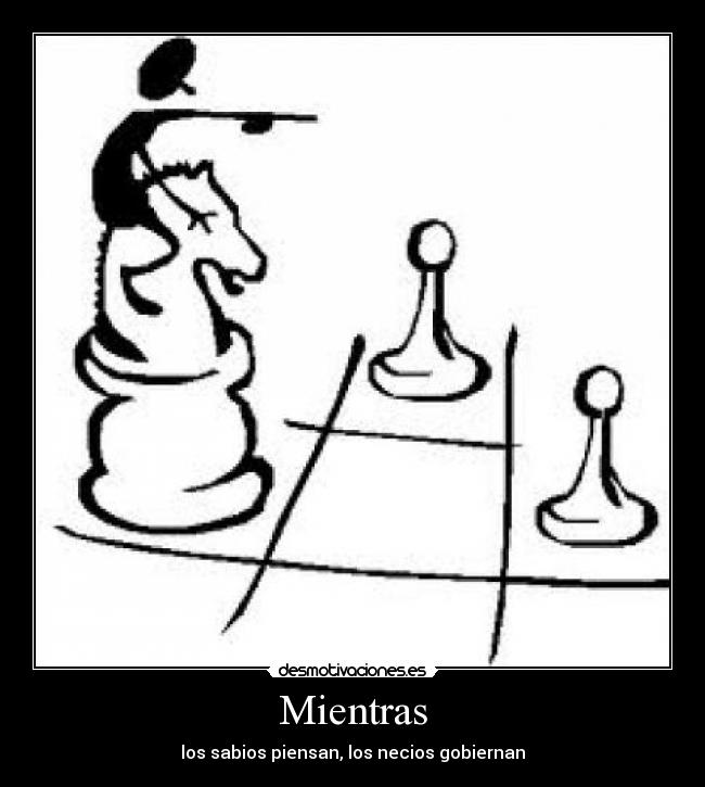 Mientras - los sabios piensan, los necios gobiernan