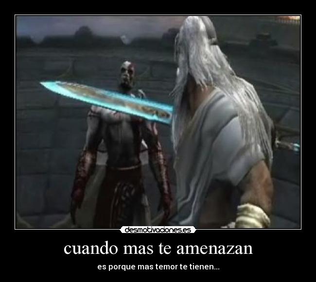 cuando mas te amenazan - es porque mas temor te tienen...