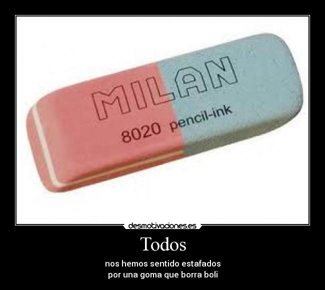 Todos - nos hemos sentido estafados
por una goma que borra boli